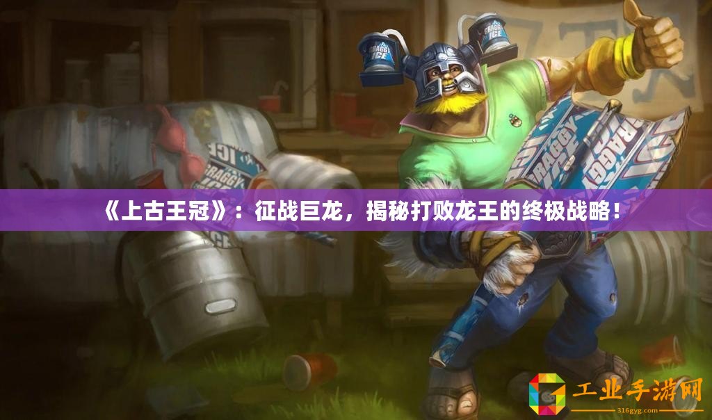 《上古王冠》：征戰(zhàn)巨龍，揭秘打敗龍王的終極戰(zhàn)略！