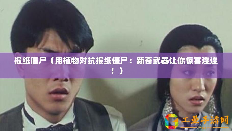 報紙僵尸(用植物對抗報紙僵尸:新奇武器讓你驚喜連連?。? title=