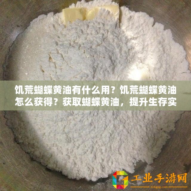 饑荒蝴蝶黃油有什么用？饑荒蝴蝶黃油怎么獲得？獲取蝴蝶黃油，提升生存實力