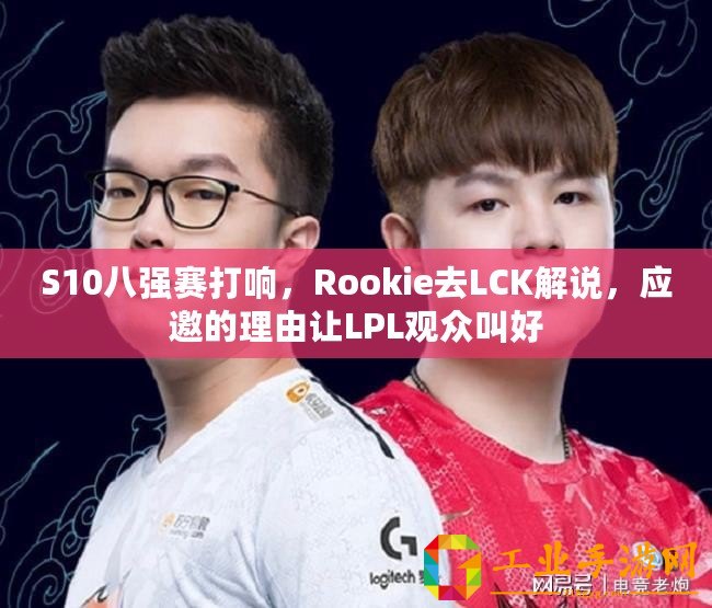 S10八強(qiáng)賽打響，Rookie去LCK解說，應(yīng)邀的理由讓LPL觀眾叫好