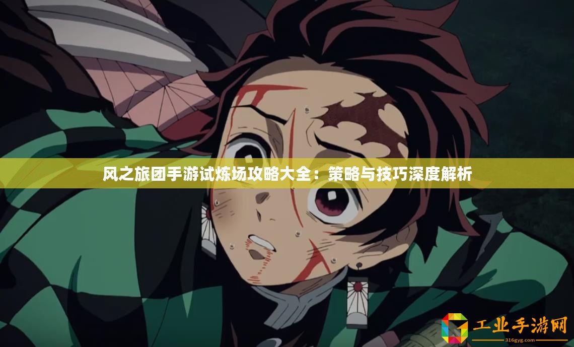 風(fēng)之旅團(tuán)手游試煉場(chǎng)攻略大全：策略與技巧深度解析