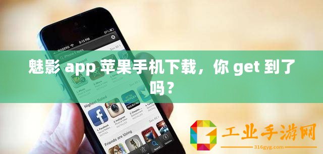 魅影 app 蘋果手機下載，你 get 到了嗎？