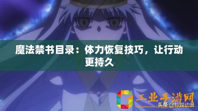 魔法禁書目錄：體力恢復(fù)技巧，讓行動更持久