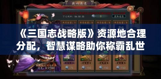 《三國志戰(zhàn)略版》資源地合理分配，智慧謀略助你稱霸亂世！
