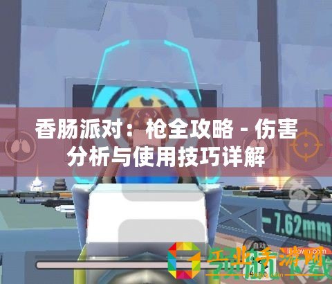 香腸派對(duì)：槍全攻略 - 傷害分析與使用技巧詳解