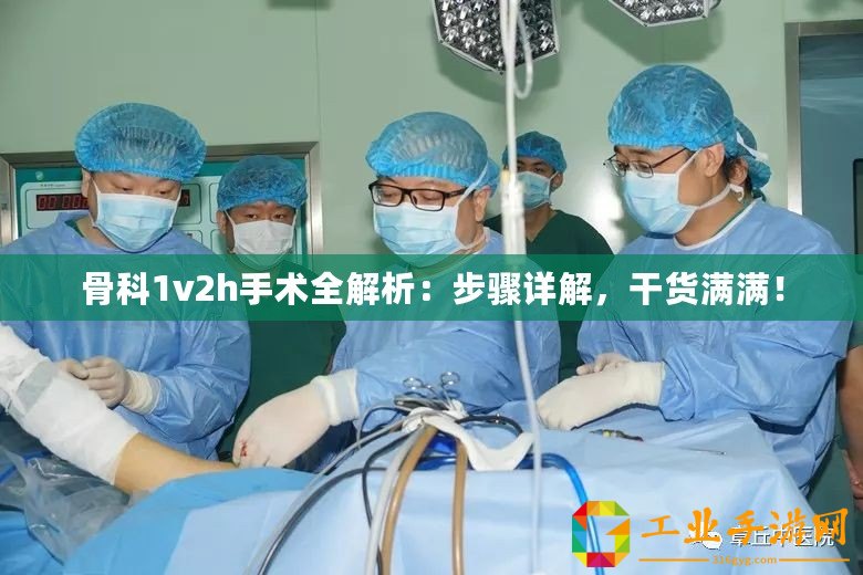 骨科1v2h手術(shù)全解析：步驟詳解，干貨滿滿！