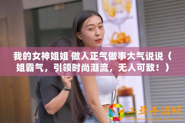 我的女神姐姐 做人正氣做事大氣說說（姐霸氣，引領(lǐng)時尚潮流，無人可敵?。? title=