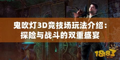 鬼吹燈3D競技場玩法介紹：探險與戰(zhàn)斗的雙重盛宴