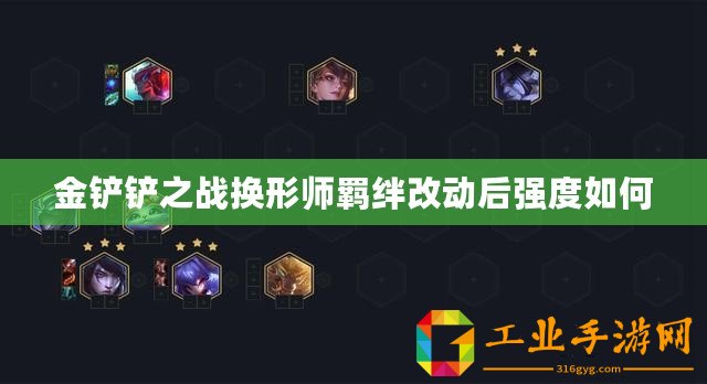 金鏟鏟之戰(zhàn)換形師羈絆改動(dòng)后強(qiáng)度如何