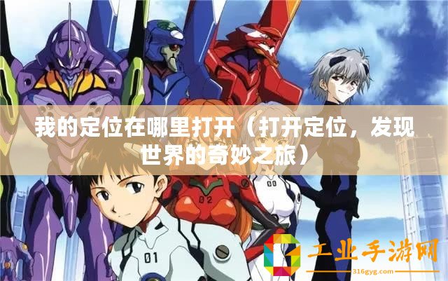 我的定位在哪里打開（打開定位，發(fā)現(xiàn)世界的奇妙之旅）