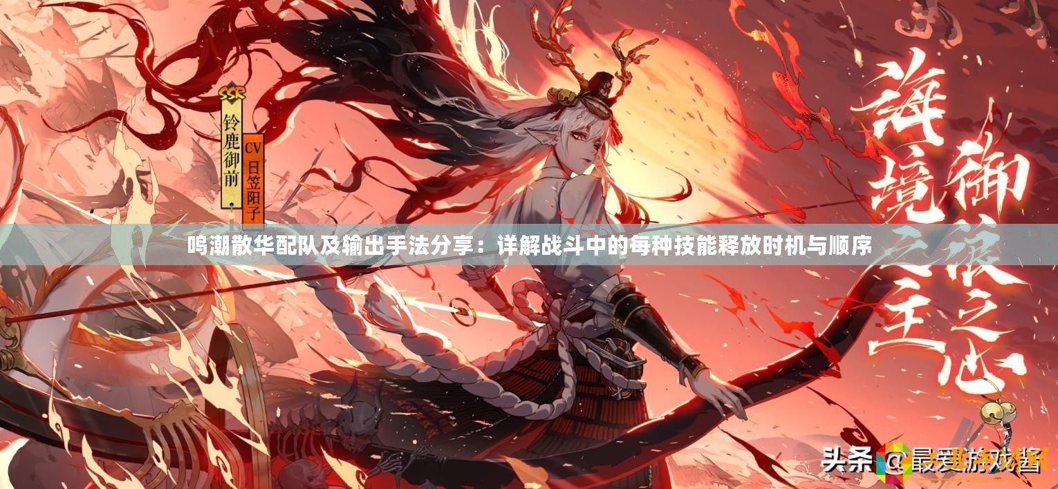 鳴潮散華配隊及輸出手法分享：詳解戰(zhàn)斗中的每種技能釋放時機與順序