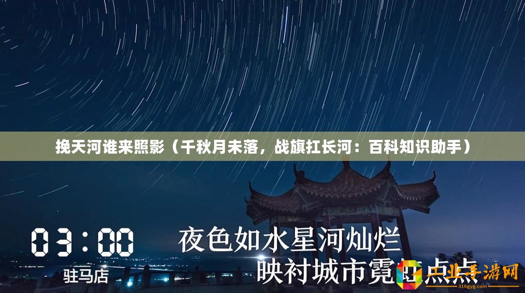 挽天河誰(shuí)來(lái)照影（千秋月未落，戰(zhàn)旗扛長(zhǎng)河：百科知識(shí)助手）