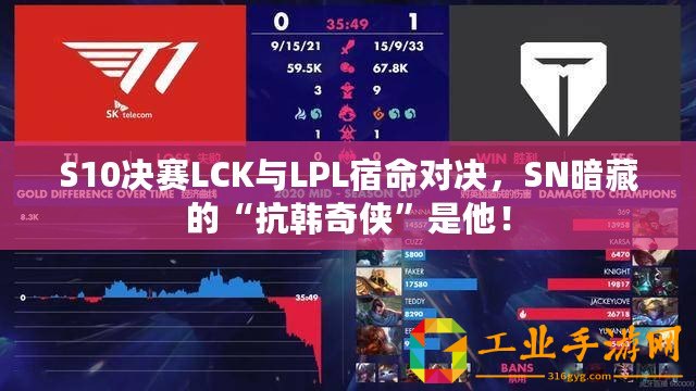 S10決賽LCK與LPL宿命對決，SN暗藏的“抗韓奇?zhèn)b”是他！