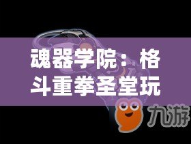 魂器學(xué)院：格斗重拳圣堂玩法指南