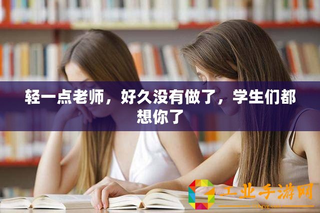 輕一點(diǎn)老師，好久沒(méi)有做了，學(xué)生們都想你了