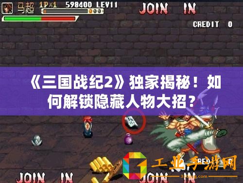 《三國戰(zhàn)紀2》獨家揭秘！如何解鎖隱藏人物大招？