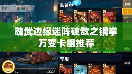 魂武邊緣迷陣破敵之鋼拳萬(wàn)變卡組推薦
