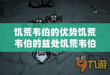 饑荒韋伯的優(yōu)勢(shì)饑荒韋伯的益處饑荒韋伯的長處饑荒韋伯的優(yōu)越性饑荒韋伯的益處有哪些