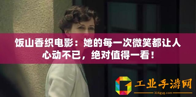 飯山香織電影：她的每一次微笑都讓人心動不已，絕對值得一看！