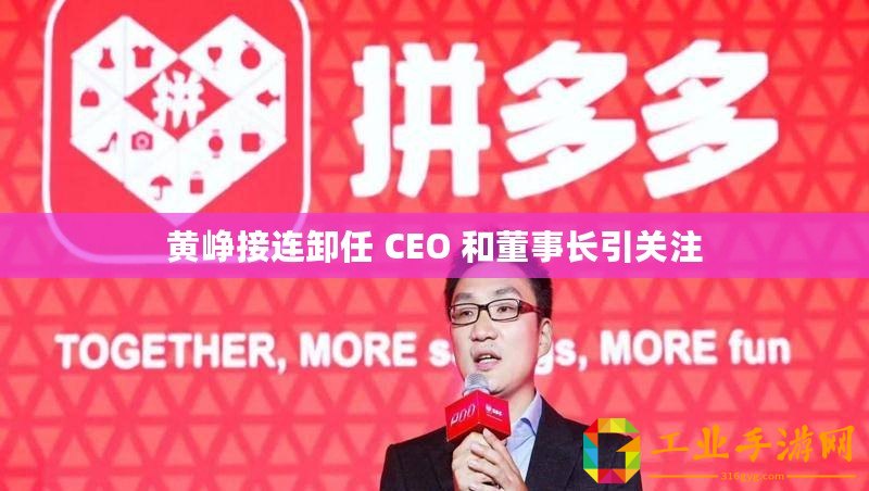 黃崢接連卸任 CEO 和董事長(zhǎng)引關(guān)注