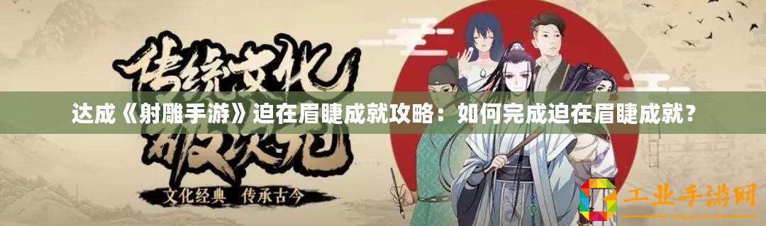 達(dá)成《射雕手游》迫在眉睫成就攻略：如何完成迫在眉睫成就？