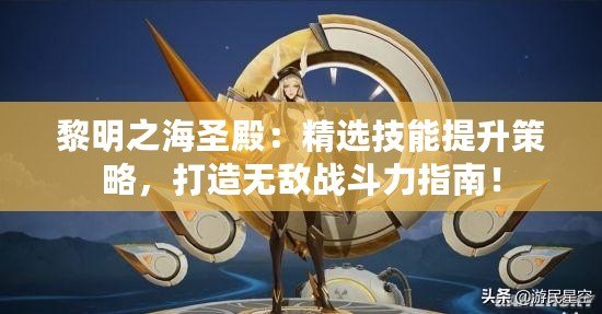 黎明之海圣殿：精選技能提升策略，打造無(wú)敵戰(zhàn)斗力指南！