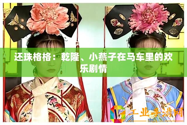 還珠格格：乾隆、小燕子在馬車?yán)锏臍g樂劇情