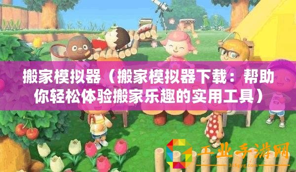 搬家模擬器（搬家模擬器下載：幫助你輕松體驗(yàn)搬家樂(lè)趣的實(shí)用工具）