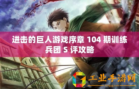 進擊的巨人游戲序章 104 期訓(xùn)練兵團 S 評攻略