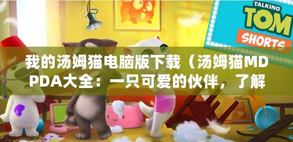 我的湯姆貓電腦版下載（湯姆貓MDPDA大全：一只可愛(ài)的伙伴，了解它的一切）