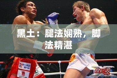 黑土：腿法嫻熟，腳法精湛