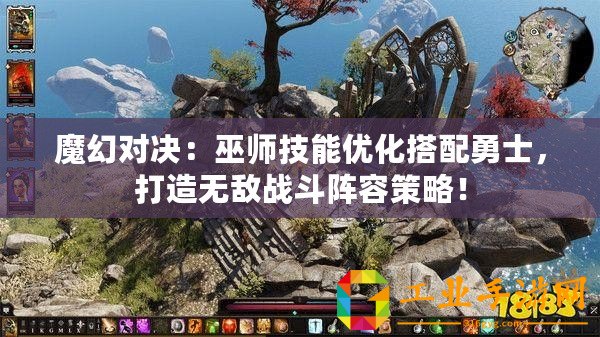 魔幻對(duì)決：巫師技能優(yōu)化搭配勇士，打造無敵戰(zhàn)斗陣容策略！