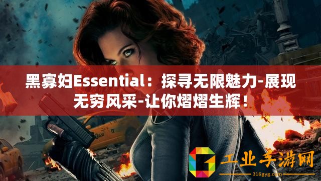 黑寡婦Essential：探尋無限魅力-展現(xiàn)無窮風(fēng)采-讓你熠熠生輝！