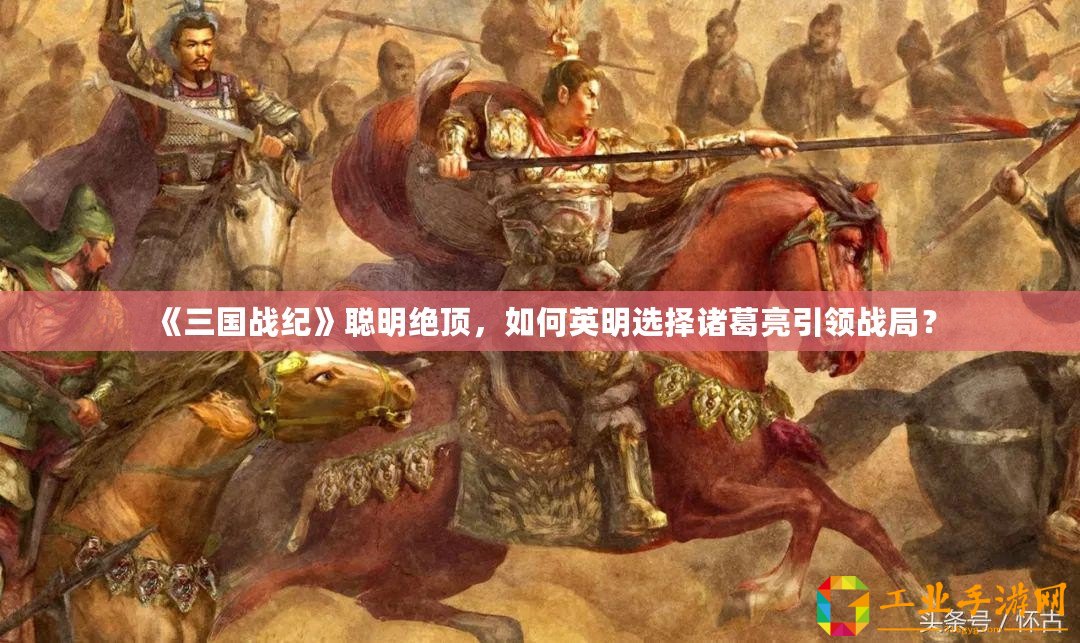《三國戰(zhàn)紀》聰明絕頂，如何英明選擇諸葛亮引領戰(zhàn)局？