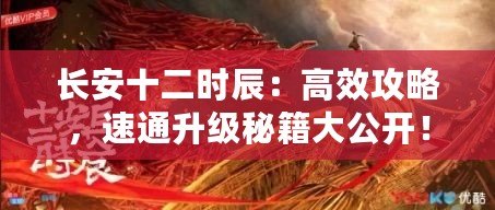 長安十二時辰：高效攻略，速通升級秘籍大公開！