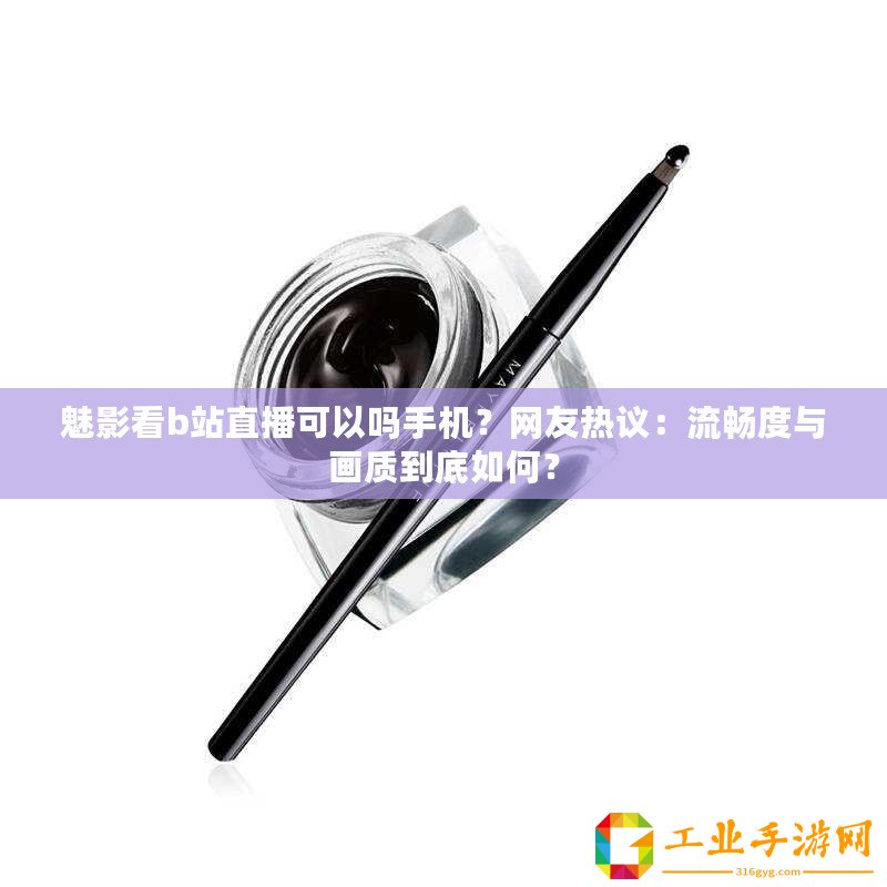 魅影看b站直播可以嗎手機？網(wǎng)友熱議：流暢度與畫質(zhì)到底如何？