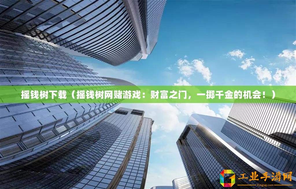 搖錢樹下載(搖錢樹網(wǎng)賭游戲:財(cái)富之門,一擲千金的機(jī)會(huì)?。? title=