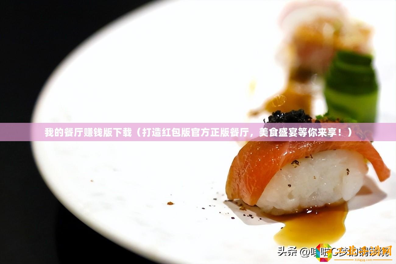 我的餐廳賺錢版下載（打造紅包版官方正版餐廳，美食盛宴等你來享！）