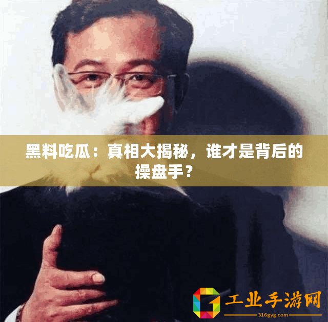黑料吃瓜：真相大揭秘，誰才是背后的操盤手？