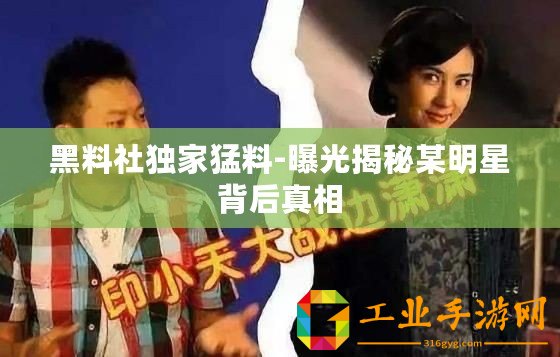 黑料社獨(dú)家猛料-曝光揭秘某明星背后真相
