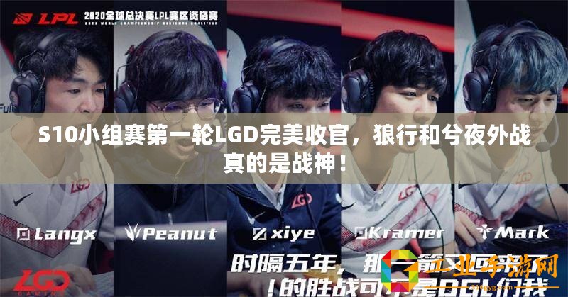 S10小組賽第一輪LGD完美收官，狼行和兮夜外戰(zhàn)真的是戰(zhàn)神！