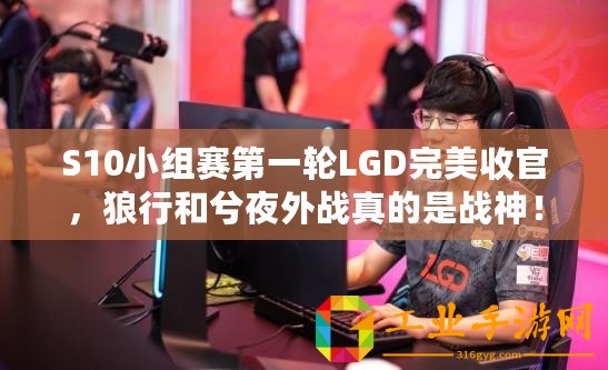 S10小組賽第一輪LGD完美收官，狼行和兮夜外戰(zhàn)真的是戰(zhàn)神！