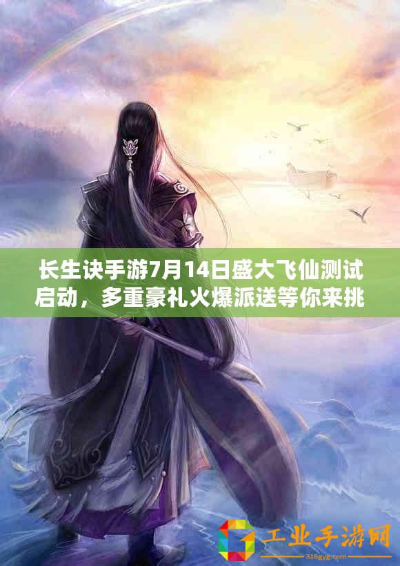 長(zhǎng)生訣手游7月14日盛大飛仙測(cè)試啟動(dòng)，多重豪禮火爆派送等你來(lái)挑戰(zhàn)