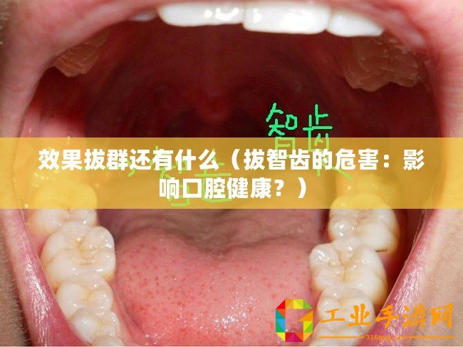效果拔群還有什么（拔智齒的危害：影響口腔健康？）