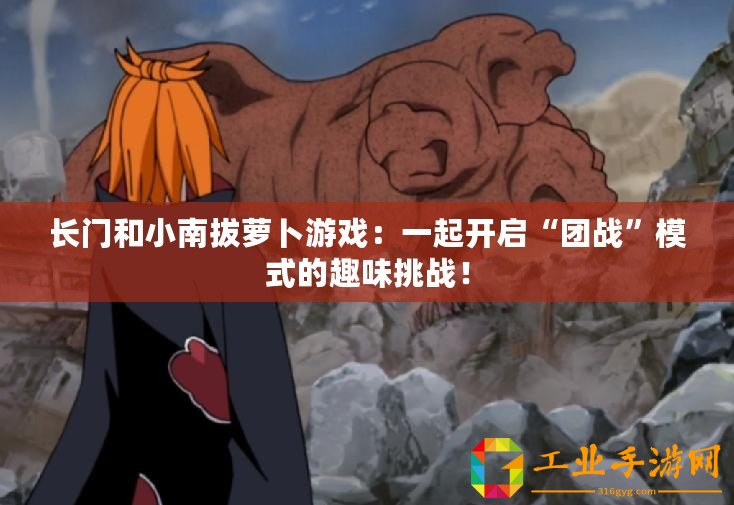 長門和小南拔蘿卜游戲：一起開啟“團(tuán)戰(zhàn)”模式的趣味挑戰(zhàn)！