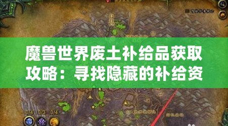 魔獸世界廢土補(bǔ)給品獲取攻略：尋找隱藏的補(bǔ)給資源位置解析