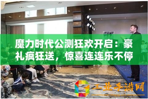 魔力時(shí)代公測(cè)狂歡開(kāi)啟：豪禮瘋狂送，驚喜連連樂(lè)不停