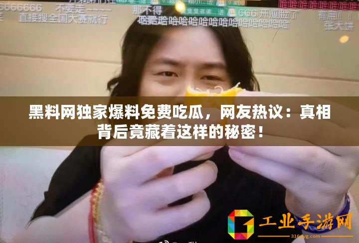 黑料網(wǎng)獨(dú)家爆料免費(fèi)吃瓜，網(wǎng)友熱議：真相背后竟藏著這樣的秘密！