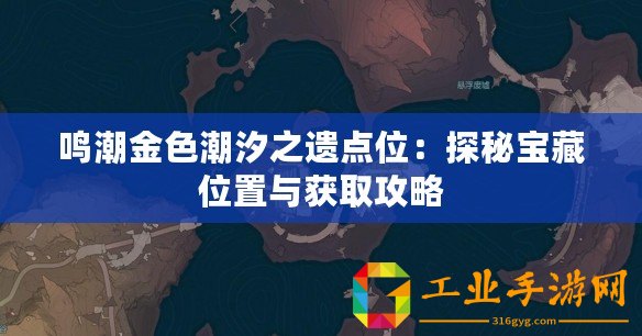 鳴潮金色潮汐之遺點(diǎn)位：探秘寶藏位置與獲取攻略
