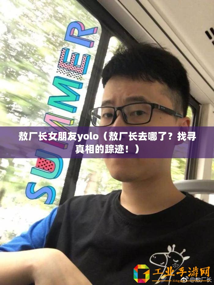 敖廠長(zhǎng)女朋友yolo（敖廠長(zhǎng)去哪了？找尋真相的蹤跡！）